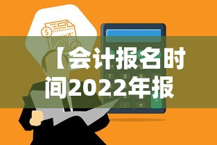 【会计报名时间2022年报名时间·2026年会计报名时间和考试时间】