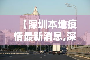 【深圳本地疫情最新消息,深圳疫情最新情况】 【深圳本地疫情最新消息,深圳疫情最新情况】