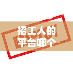 招工人的平台哪个最好›想招工人去哪个平台免费