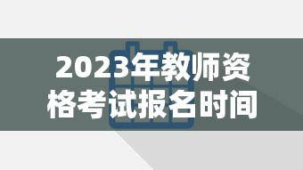 2023年教师资格考试报名时间：2023年教师资格证报名时间