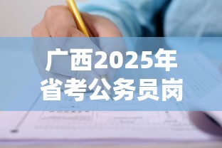 广西2025年省考公务员岗位招录表—(2025年广西公务员国考考试职位表) 广西2025年省考公务员岗位招录表—(2025年广西公务员国考考试职位表)