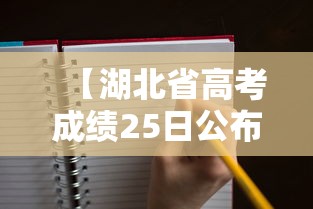 【湖北省高考成绩25日公布,湖北省高考成绩查询时间】 【湖北省高考成绩25日公布,湖北省高考成绩查询时间】