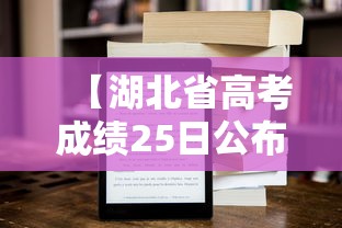 【湖北省高考成绩25日公布,湖北省高考成绩查询时间】 【湖北省高考成绩25日公布,湖北省高考成绩查询时间】