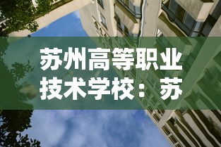 苏州高等职业技术学校:苏州高等职业技术学校2025录取线 苏州高等职业技术学校:苏州高等职业技术学校2025录取线