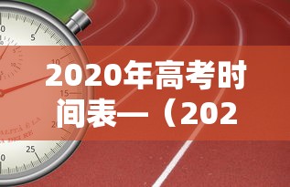 2020年高考时间表—（2020年高考时间变动原因）