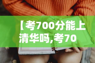 【考700分能上清华吗,考700分能上清华吗江西】 【考700分能上清华吗,考700分能上清华吗江西】