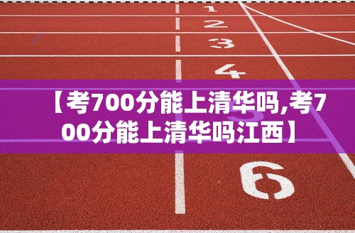 【考700分能上清华吗,考700分能上清华吗江西】 【考700分能上清华吗,考700分能上清华吗江西】