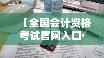 【全国会计资格考试官网入口·全国会计准考证打印入口官网】