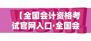 【全国会计资格考试官网入口·全国会计准考证打印入口官网】
