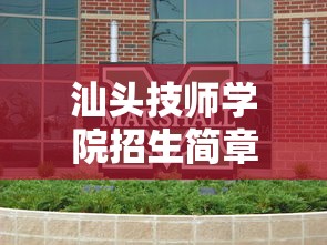 汕头技师学院招生简章：汕头技师学院招生简章2026