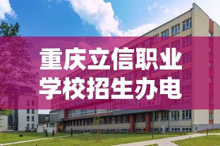 重庆立信职业学校招生办电话 → 重庆立信职业学校招生办电话地址 重庆立信职业学校招生办电话 → 重庆立信职业学校招生办电话地址