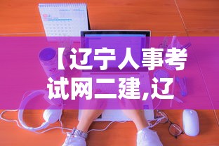 【辽宁人事考试网二建,辽宁二建考试查询成绩】 【辽宁人事考试网二建,辽宁二建考试查询成绩】