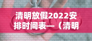 清明放假2022安排时间表—（清明放假安排通知）