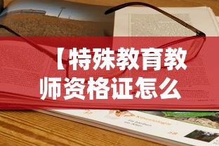 【特殊教育教师资格证怎么考,学前教育教师资格证报考条件】 【特殊教育教师资格证怎么考,学前教育教师资格证报考条件】