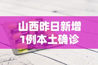 山西昨日新增1例本土确诊 → 山西昨日新增1例本土确诊病例多少