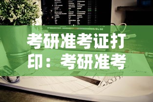 考研准考证打印:考研准考证打印什么时候 考研准考证打印:考研准考证打印什么时候