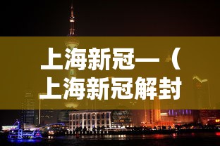 上海新冠—（上海新冠解封时间是几年几月）