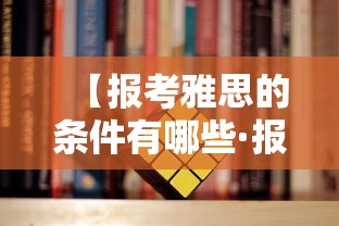 【报考雅思的条件有哪些·报考雅思的步骤】 【报考雅思的条件有哪些·报考雅思的步骤】