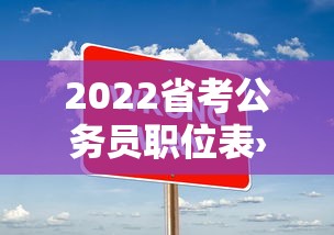 2022省考公务员职位表›2022省考公务员职位表下载 2022省考公务员职位表›2022省考公务员职位表下载