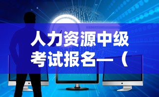 人力资源中级考试报名—（人力资源中级考试报名官网）