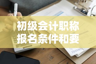 初级会计职称报名条件和要求 → 初级会计职称报名条件和要求学历 初级会计职称报名条件和要求 → 初级会计职称报名条件和要求学历