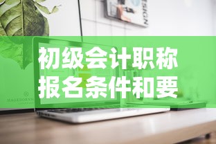 初级会计职称报名条件和要求 → 初级会计职称报名条件和要求学历 初级会计职称报名条件和要求 → 初级会计职称报名条件和要求学历