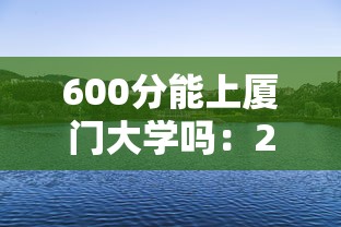 600分能上厦门大学吗:211一般多少分就稳了 600分能上厦门大学吗:211一般多少分就稳了