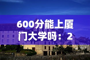 600分能上厦门大学吗:211一般多少分就稳了 600分能上厦门大学吗:211一般多少分就稳了