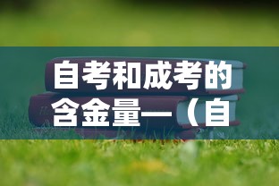 自考和成考的含金量—（自考与成考的含金量对比）