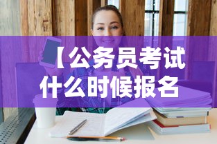 【公务员考试什么时候报名·每年的公务员考试和报名时间】