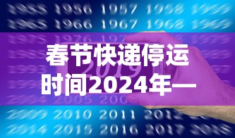 春节快递停运时间2024年—（2026年春节快递停运吗）