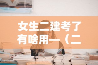 女生二建考了有啥用—(二建最吃香的三个专业) 女生二建考了有啥用—(二建最吃香的三个专业)