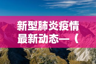 新型肺炎疫情最新动态—(新型肺炎疫情不确定性) 新型肺炎疫情最新动态—(新型肺炎疫情不确定性)