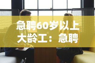 急聘60岁以上大龄工:急聘60岁以上大龄工九江 急聘60岁以上大龄工:急聘60岁以上大龄工九江