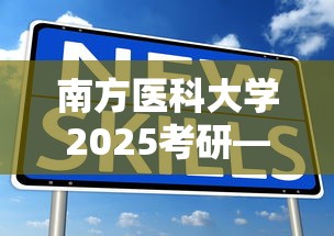 南方医科大学2025考研—(南方医科大学2025考研复试后多久知道能否录取) 南方医科大学2025考研—(南方医科大学2025考研复试后多久知道能否录取)