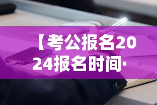 【考公报名2024报名时间·考公报名时间和考试时间】 【考公报名2024报名时间·考公报名时间和考试时间】