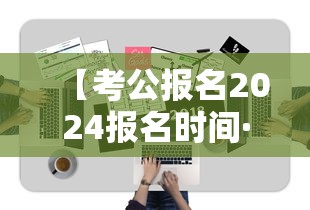 【考公报名2024报名时间·考公报名时间和考试时间】 【考公报名2024报名时间·考公报名时间和考试时间】