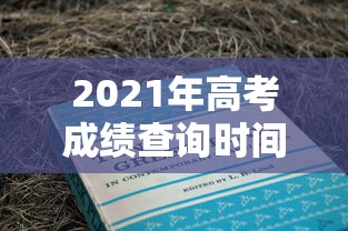 2021年高考成绩查询时间：2021高考成绩查询入口官网