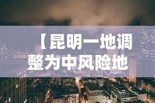 【昆明一地调整为中风险地区·昆明一地调整为中风险地区了吗】 【昆明一地调整为中风险地区·昆明一地调整为中风险地区了吗】
