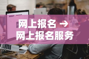网上报名 → 网上报名服务平台 网上报名 → 网上报名服务平台