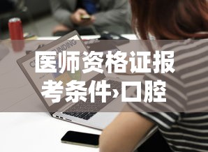 医师资格证报考条件›口腔医学助理医师资格证报考条件