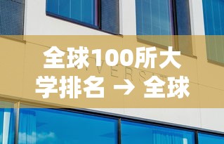 全球100所大学排名 → 全球100所大学排名一览表 全球100所大学排名 → 全球100所大学排名一览表