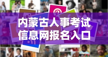 内蒙古人事考试信息网报名入口—(内蒙古人才招聘信息网官网) 内蒙古人事考试信息网报名入口—(内蒙古人才招聘信息网官网)