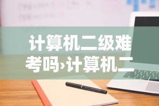 计算机二级难考吗›计算机二级难考吗含金量 计算机二级难考吗›计算机二级难考吗含金量