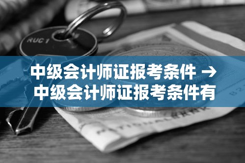 中级会计师证报考条件 → 中级会计师证报考条件有哪些