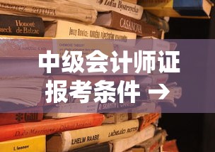 中级会计师证报考条件 → 中级会计师证报考条件有哪些