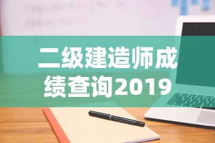二级建造师成绩查询2019—(二级建造师成绩查询2025) 二级建造师成绩查询2019—(二级建造师成绩查询2025)