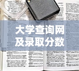 大学查询网及录取分数线：查询大学录取分数线的网站