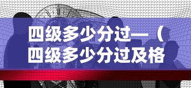 四级多少分过—(四级多少分过及格线) 四级多少分过—(四级多少分过及格线)