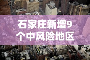 石家庄新增9个中风险地区 → 石家庄2026年最新预警 石家庄新增9个中风险地区 → 石家庄2026年最新预警